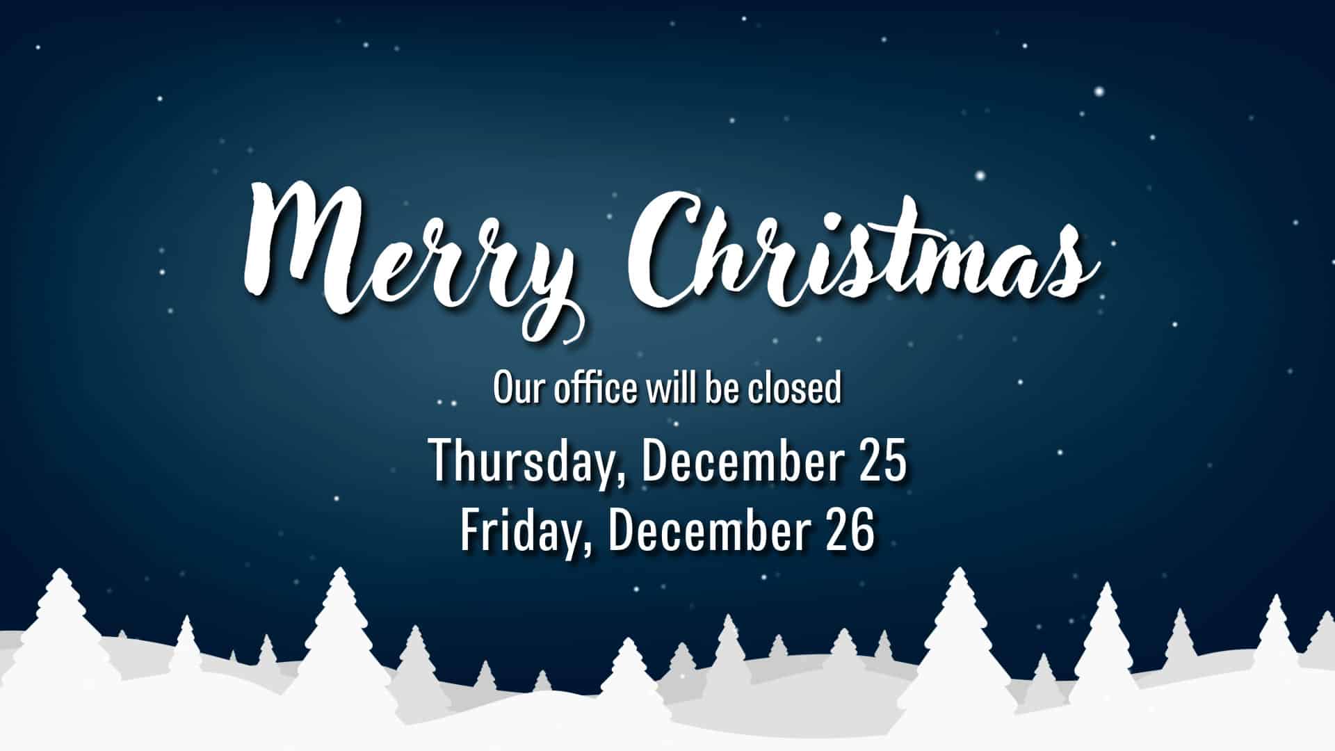 Holiday banner with a dark blue snowy night sky and white snow-covered trees at the bottom. The text reads Merry Christmas, Our office will be closed Thursday, December 25 and Friday, December 26.”